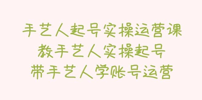 手艺人起号实操运营课，教手艺人实操起号，带手艺人学账号运营-杨振轩笔记