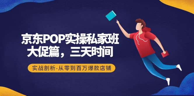 京东POP实操私家班：大促篇，3天时间，实战剖析-从零到百万爆款店铺-杨振轩笔记