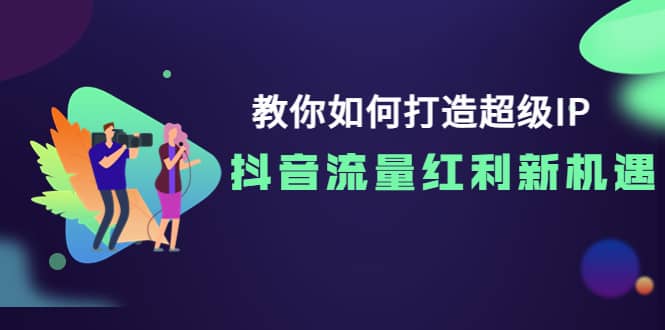 教你如何打造超级IP，抖音流量红利新机遇-杨振轩笔记