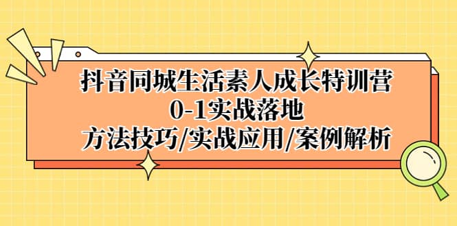 抖音同城生活素人成长特训营，0-1实战落地，方法技巧|实战应用|案例解析-杨振轩笔记