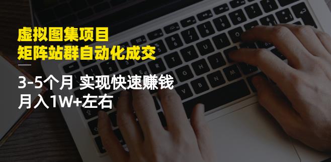 虚拟图集项目：矩阵站群自动化成交，3-5个月实现快速赚钱月入1W 左右-杨振轩笔记