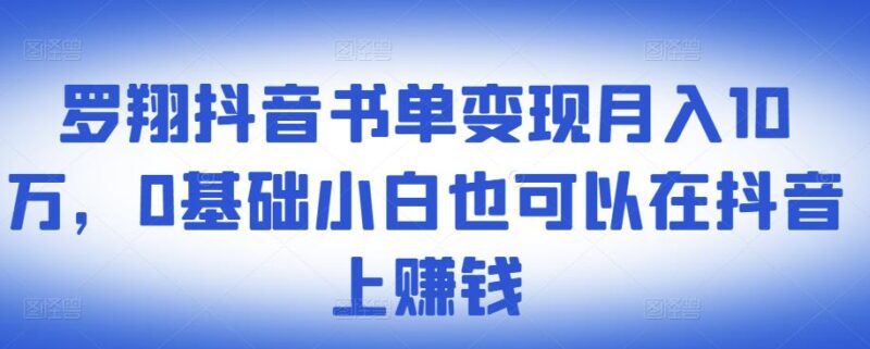 罗翔抖音书单变现月入10万,0基础小白也可以在抖音上赚钱-杨振轩笔记