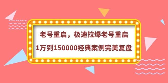 老号重启，极速拉爆老号重启1万到150000经典案例完美复盘-杨振轩笔记