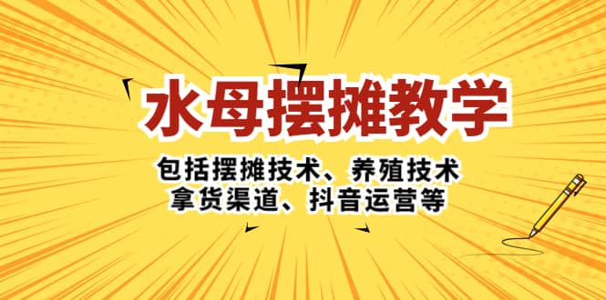 水母·摆摊教学，包括摆摊技术、养殖技术、拿货渠道、抖音运营等-杨振轩笔记