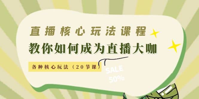 直播核心玩法：教你如何成为直播大咖，各种核心玩法（20节课）-杨振轩笔记