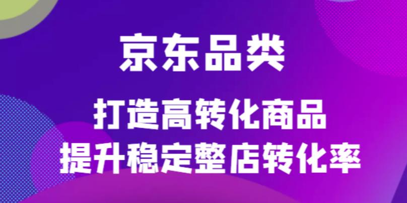 京东电商品类定制培训课程，打造高转化商品提升稳定整店转化率-杨振轩笔记