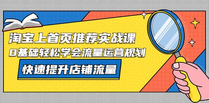 淘宝上首页/推荐实战课：0基础轻松学会流量运营规划，快速提升店铺流量-杨振轩笔记