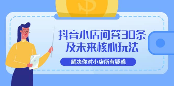 抖音小店问答30条及未来核心玩法，解决你对小店所有疑惑【3节视频课】-杨振轩笔记