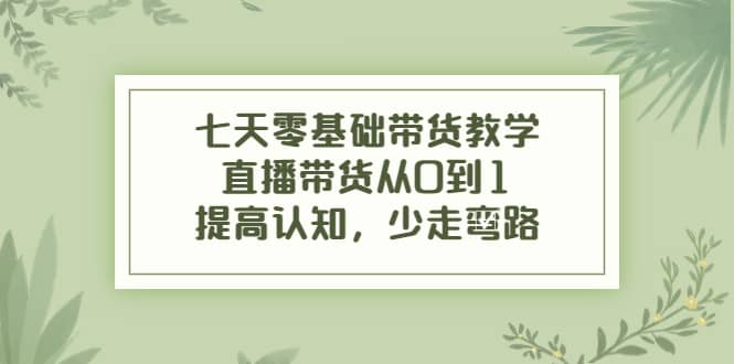 七天零基础带货教学，直播带货从0到1，提高认知，少走弯路-杨振轩笔记