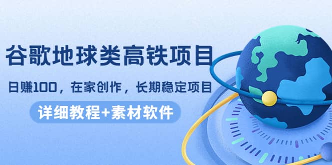 谷歌地球类高铁项目，在家创作，长期稳定项目（教程 素材软件）-杨振轩笔记