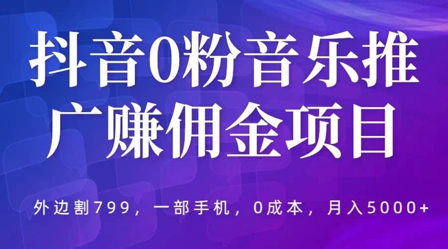 抖音0粉音乐推广赚佣金项目，外边割799，一部手机0成本就可操作，月入5000-杨振轩笔记