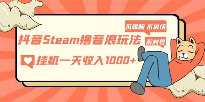 抖音Steam撸音浪玩法 不露脸 不说话 不封号 社恐人群福音-杨振轩笔记