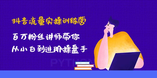 抖音流量实操训练营：百万粉丝讲师带你从小白到进阶操盘手-杨振轩笔记