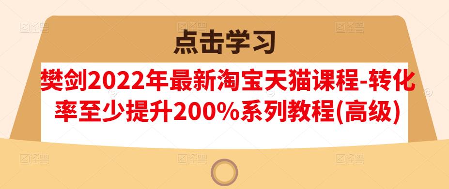 樊剑2022年最新淘宝天猫课程-转化率至少提升200%系列教程(高级)-杨振轩笔记