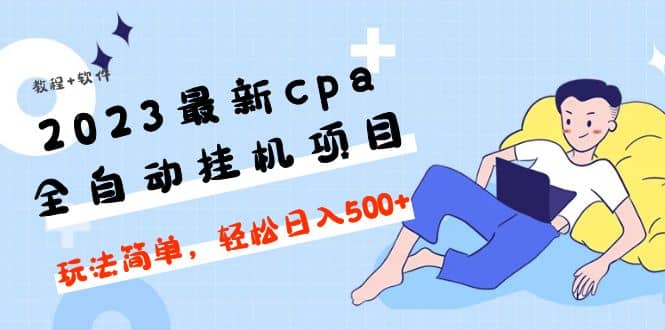 2023最新cpa全自动挂机项目，玩法简单，轻松日入500 【教程 软件】-杨振轩笔记