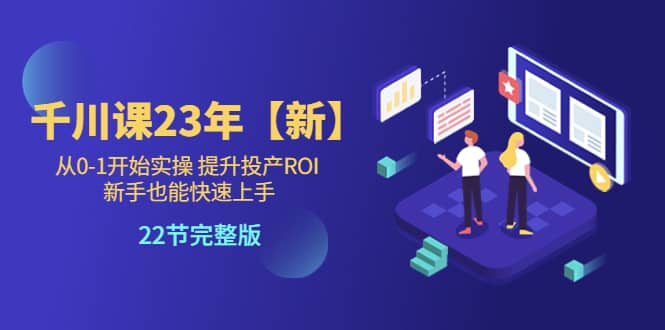 千川课23年【新】从0-1开始实操 提升投产ROI 新手也能快速上手 22节完整版-杨振轩笔记