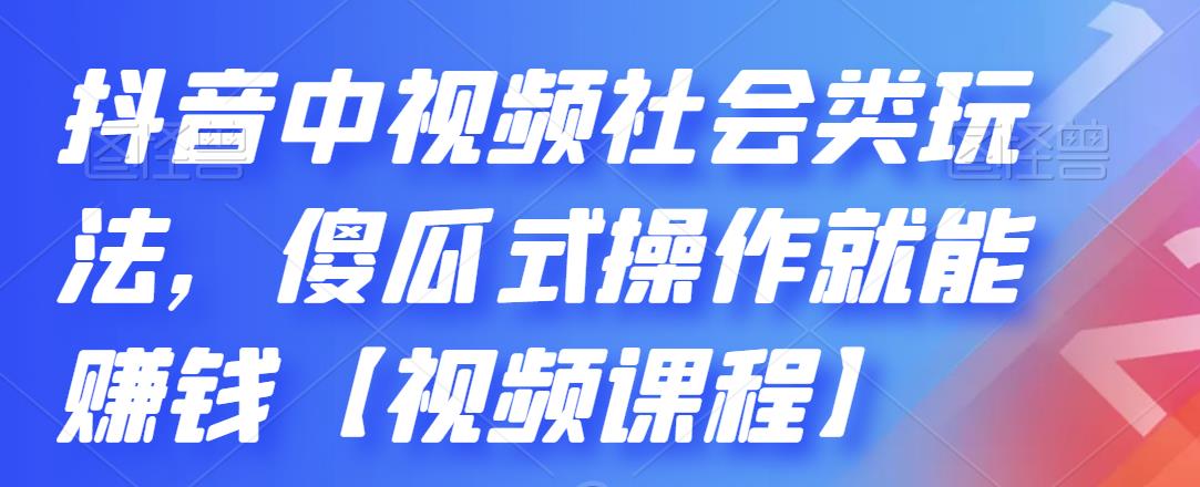 抖音中视频社会类玩法，傻瓜式操作就能赚钱【视频课程】-杨振轩笔记