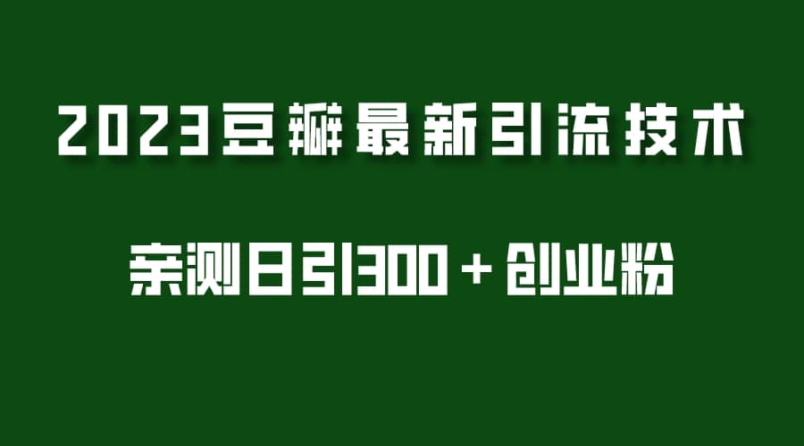 2023豆瓣引流最新玩法，实测日引流创业粉300＋（7节视频课）-杨振轩笔记