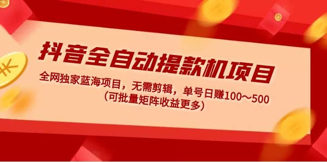 抖音全自动提款机项目：独家蓝海 无需剪辑 单号日赚100～500 (可批量矩阵)-杨振轩笔记