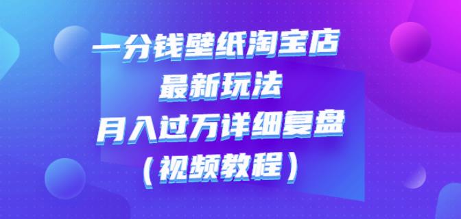 一分钱壁纸淘宝店最新玩法：月入过万详细复盘（视频教程）-杨振轩笔记