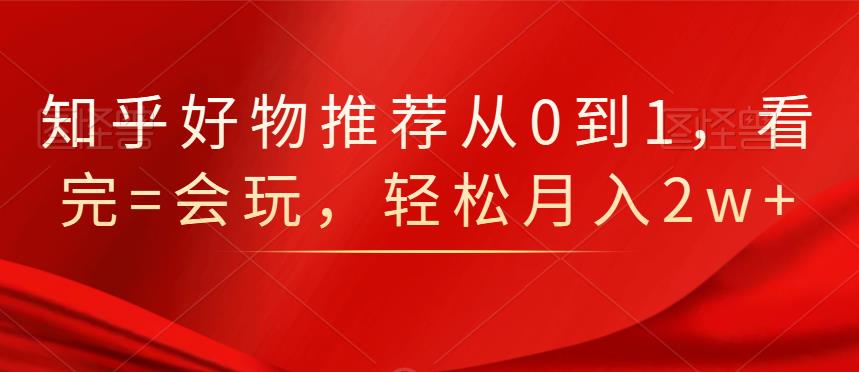 知乎好物推荐从0到1，看完=会玩，轻松月入2w-杨振轩笔记