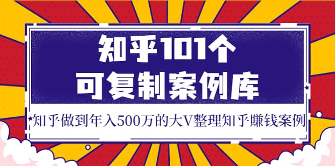 知乎101个可复制案例库，知乎做到年入500万的大V整理知乎賺钱案例-杨振轩笔记