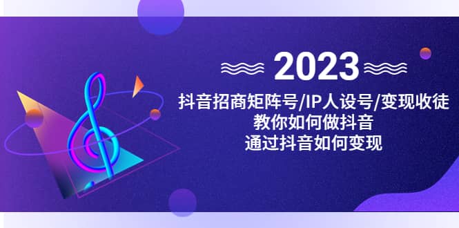 抖音/招商/矩阵号＋IP人设/号 变现/收徒，教你如何做抖音-杨振轩笔记