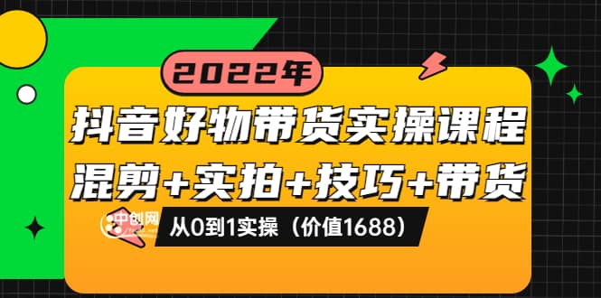 抖音好物带货实操课程：混剪 实拍 技巧 带货：从0到1实操（价值1688）-杨振轩笔记