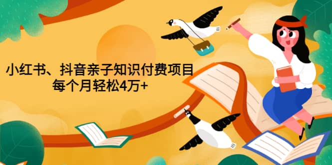 重磅发布小红书、抖音亲子知识付费项目，每个月轻松4万 （价值888元）-杨振轩笔记