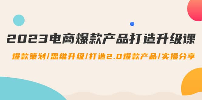 2023电商爆款产品打造升级课：爆款策划/思维升级/打造2.0爆款产品/【推荐】-杨振轩笔记