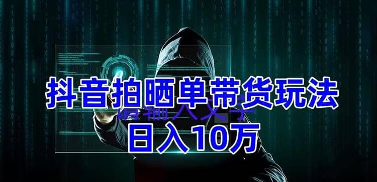 抖音拍晒单带货玩法分享 项目整体流程简单 有团队实测【教程 素材】-杨振轩笔记