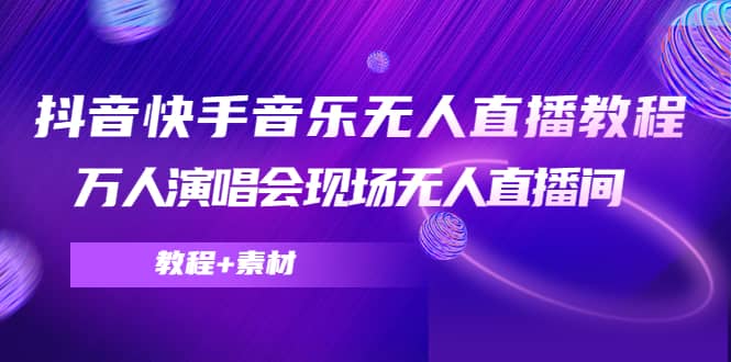 抖音快手音乐无人直播教程，万人演唱会现场无人直播间（教程 素材）-杨振轩笔记