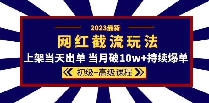 2023网红·同款截流玩法【初级 高级课程】上架当天出单 当月破10w 持续爆单-杨振轩笔记