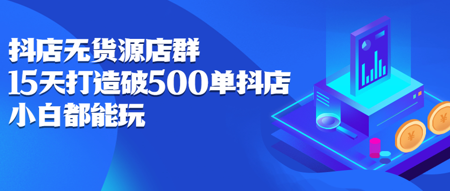 抖店无货源店群，15天打造破500单抖店无货源店群玩法-杨振轩笔记