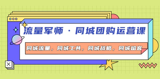 同城团购运营课，同城流量，同城工具，同城战略，同城留客-杨振轩笔记