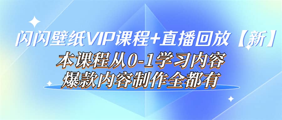 闪闪壁纸VIP课程 直播回放【新】本课程从0-1学习内容，爆款内容制作全都有-杨振轩笔记