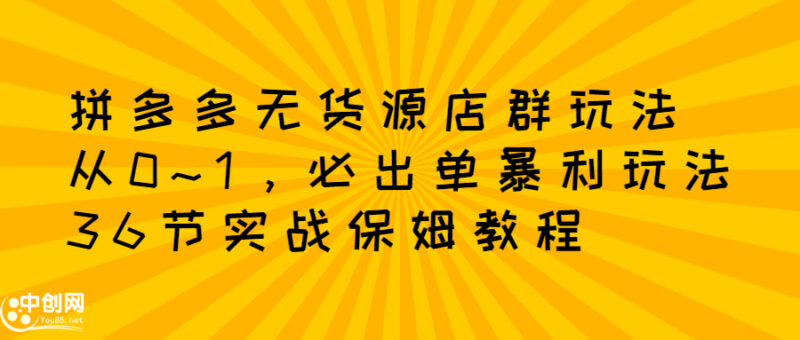 拼多多无货源店群玩法：从0~1，36节实战保姆教程，​极速起店必出单-杨振轩笔记