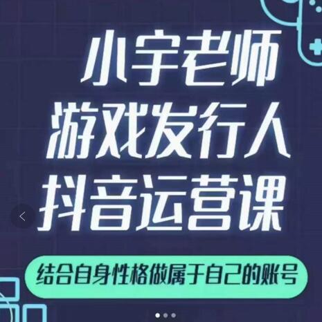 小宇老师游戏发行人实战课，非常适合想把抖音做个副业的人，或者2次创业的人-杨振轩笔记