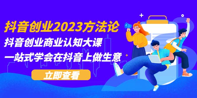 抖音创业2023方法论：抖音创业商业认知大课，一站式学会在抖音上做生意-杨振轩笔记