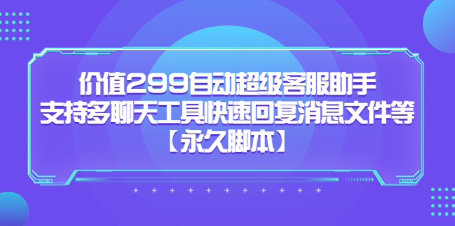 价值299自动超级客服助手，支持多聊天工具快速回复消息文件等-杨振轩笔记