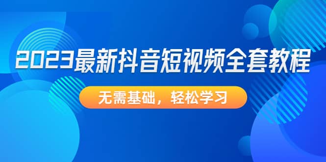 2023最新抖音短视频全套教程，无需基础，轻松学习-杨振轩笔记