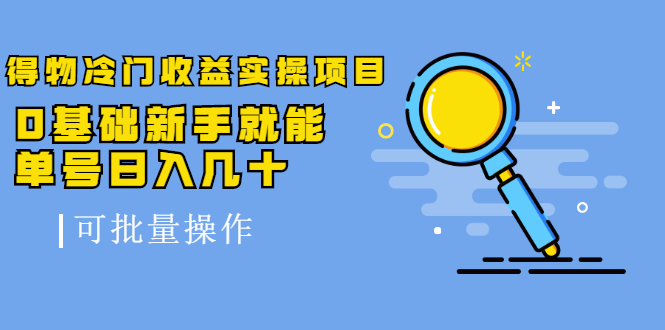 得物冷门收益实操项目教程，0基础新手就能单号日入几十，可批量操作【视频课程】-杨振轩笔记