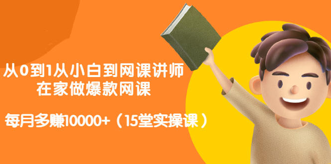 从0到1从小白到网课讲师：在家做爆款网课，每月多赚10000 （15堂实操课）-杨振轩笔记