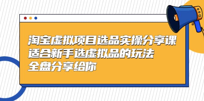 淘宝虚拟项目选品实操分享课，适合新手选虚拟品的玩法 全盘分享给你-杨振轩笔记