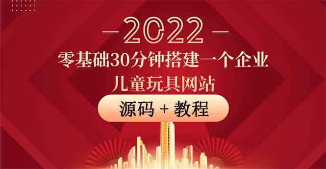 零基础30分钟搭建一个企业儿童玩具网站：助力传统企业开拓线上销售(附源码)-杨振轩笔记