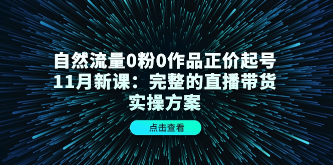 自然流量0粉0作品正价起号11月新课：完整的直播带货实操方案-杨振轩笔记