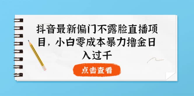 抖音最新偏门不露脸直播项目，小白零成本暴力撸金日入1000-杨振轩笔记