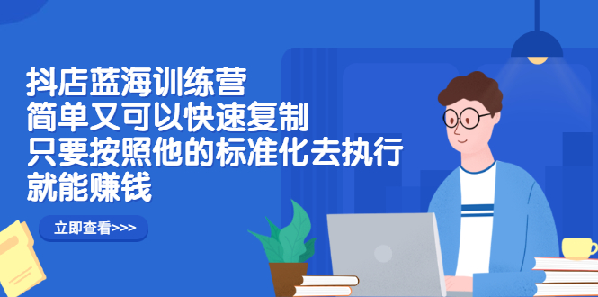 抖店蓝海训练营：简单又可以快速复制，只要按照他的标准化去执行就可以赚钱！-杨振轩笔记