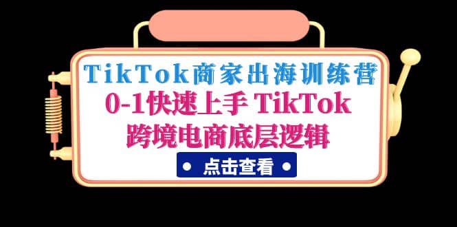 TikTok商家出海训练营：0-1快速上手 TikTok跨境电商底层逻辑(无水印)-杨振轩笔记