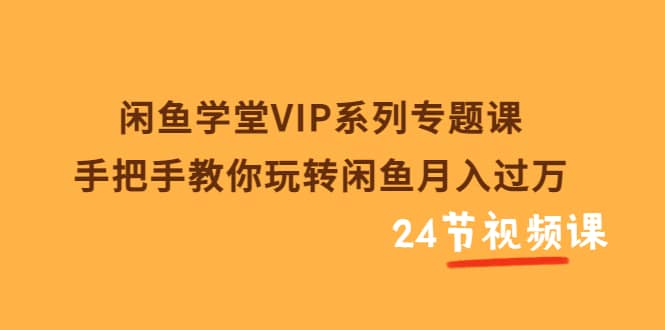 闲鱼学堂VIP系列专题课：手把手教你玩转闲鱼月入过万（共24节视频课）-杨振轩笔记